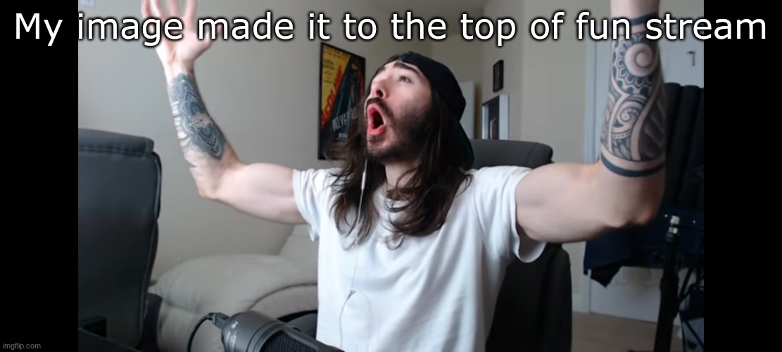 hurray! | My image made it to the top of fun stream | image tagged in moist critikal screaming | made w/ Imgflip meme maker
