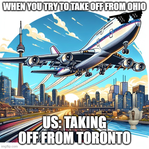 POV: Taking Off From Ohio Be Like: | WHEN YOU TRY TO TAKE OFF FROM OHIO; US: TAKING OFF FROM TORONTO | image tagged in a boeing 747 taking off from toronto ontario,only in ohio,ohio | made w/ Imgflip meme maker