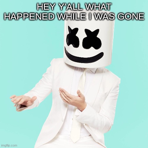 Hey what happened | HEY Y'ALL WHAT HAPPENED WHILE I WAS GONE | image tagged in m | made w/ Imgflip meme maker