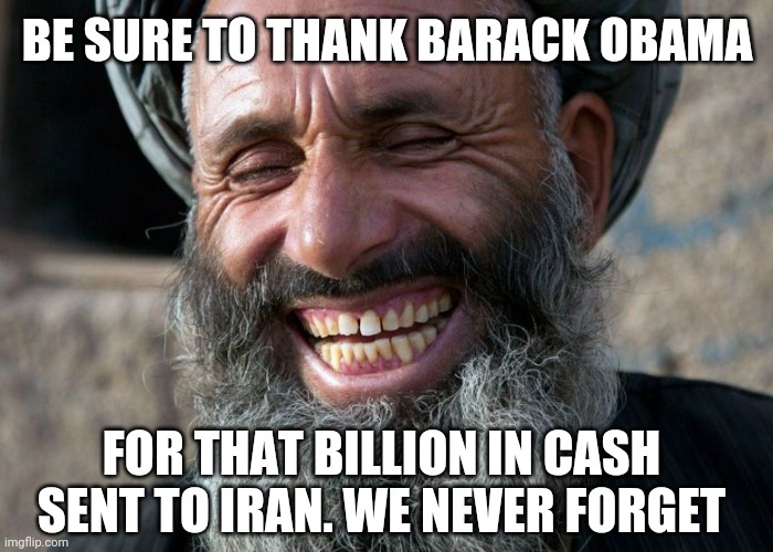Laughing Terrorist | BE SURE TO THANK BARACK OBAMA FOR THAT BILLION IN CASH SENT TO IRAN. WE NEVER FORGET | image tagged in laughing terrorist | made w/ Imgflip meme maker