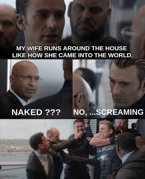 BUT, .....screaming naked ??? | MY WIFE RUNS AROUND THE HOUSE 
LIKE HOW SHE CAME INTO THE WORLD. NO, ...SCREAMING; NAKED ??? | image tagged in captain america elevator fight,funny,meme,birth,best meme,upvote | made w/ Imgflip meme maker