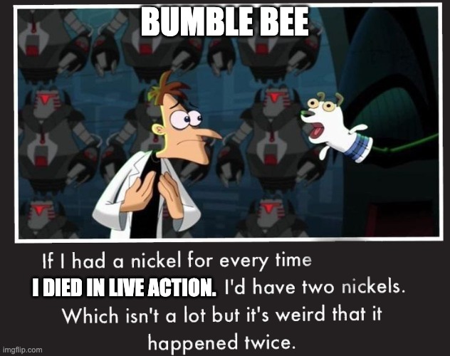 POV | BUMBLE BEE; I DIED IN LIVE ACTION. | image tagged in doof if i had a nickel,transformers live action,pov | made w/ Imgflip meme maker