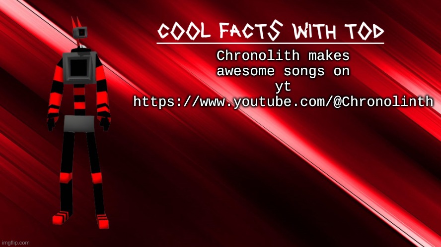 cool facts with Tod | Chronolith makes awesome songs on yt https://www.youtube.com/@Chronolinth | image tagged in cool facts with tod | made w/ Imgflip meme maker