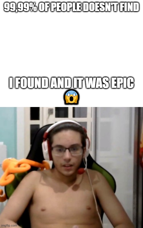 easter egg? | 99,99% OF PEOPLE DOESN'T FIND; I FOUND AND IT WAS EPIC
😱 | image tagged in easter egg | made w/ Imgflip meme maker