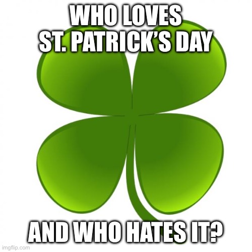 I want to know | WHO LOVES ST. PATRICK’S DAY; AND WHO HATES IT? | image tagged in st patrick's day | made w/ Imgflip meme maker