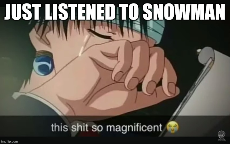 This shit so magnificent | JUST LISTENED TO SNOWMAN | image tagged in this shit so magnificent | made w/ Imgflip meme maker