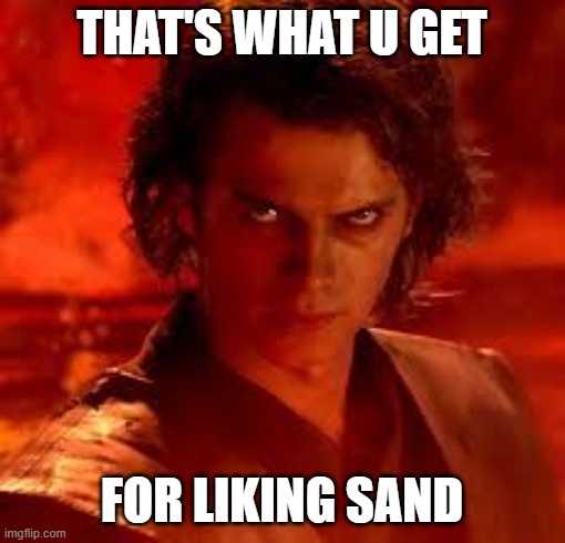 anakin star wars | THAT'S WHAT U GET FOR LIKING SAND | image tagged in anakin star wars | made w/ Imgflip meme maker