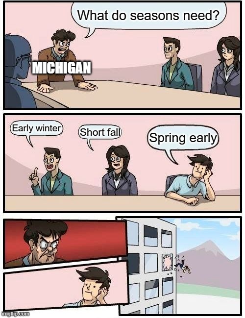 Boardroom Meeting Suggestion Meme | What do seasons need? MICHIGAN; Early winter; Short fall; Spring early | image tagged in memes,boardroom meeting suggestion,weather,michigan | made w/ Imgflip meme maker