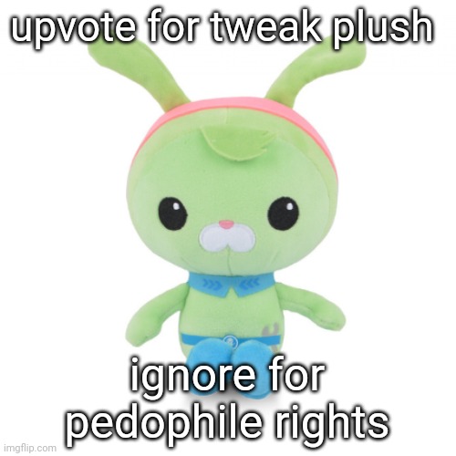 da gorl | upvote for tweak plush; ignore for pedophile rights | image tagged in da gorl | made w/ Imgflip meme maker