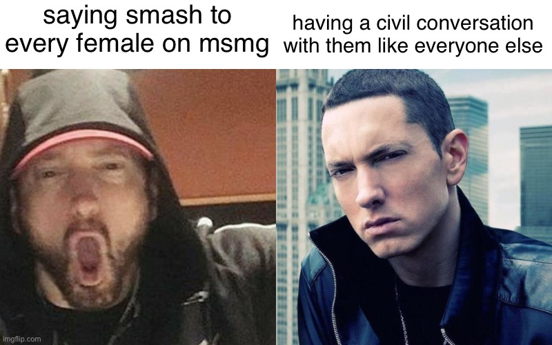 soyjack eminem vs chad eminem spaced | saying smash to every female on msmg; having a civil conversation with them like everyone else | image tagged in soyjack eminem vs chad eminem spaced | made w/ Imgflip meme maker