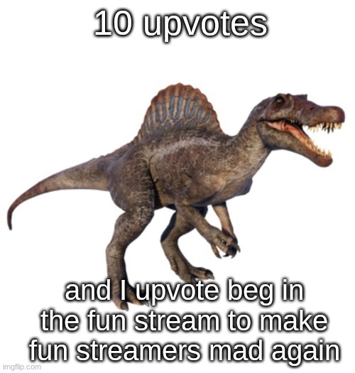 JPSpinoSaurus's other announcement temp | 10 upvotes; and I upvote beg in the fun stream to make fun streamers mad again | image tagged in jpspinosaurus's other announcement temp | made w/ Imgflip meme maker
