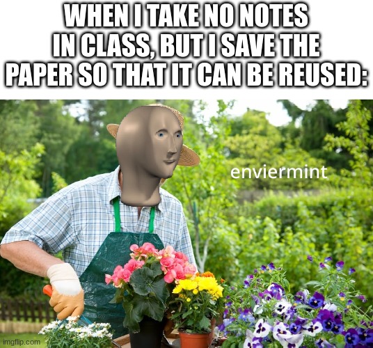 enviermint | WHEN I TAKE NO NOTES IN CLASS, BUT I SAVE THE PAPER SO THAT IT CAN BE REUSED: | image tagged in enviermint,memes,mememan | made w/ Imgflip meme maker