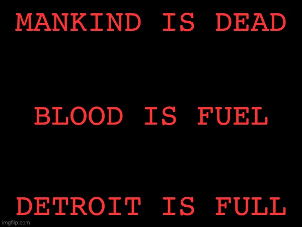 UltraDetroit | MANKIND IS DEAD; BLOOD IS FUEL; DETROIT IS FULL | made w/ Imgflip meme maker