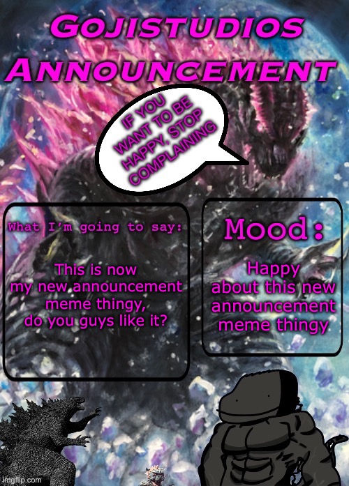 My new meme announcement thingy | This is now my new announcement meme thingy, do you guys like it? Happy about this new announcement meme thingy | image tagged in gojistudios announcement template 2 0 | made w/ Imgflip meme maker