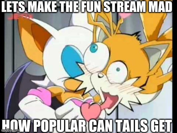 Rouge Kisses Tails | LETS MAKE THE FUN STREAM MAD; HOW POPULAR CAN TAILS GET | image tagged in rouge kisses tails | made w/ Imgflip meme maker