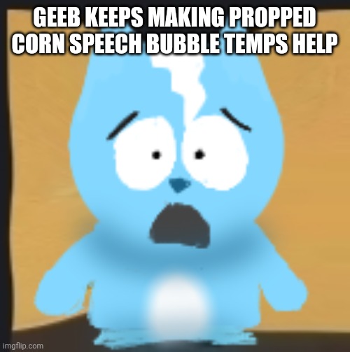 bro is in South Park | GEEB KEEPS MAKING PROPPED CORN SPEECH BUBBLE TEMPS HELP | image tagged in bro is in south park | made w/ Imgflip meme maker
