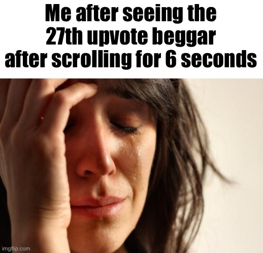 It needs to stop soon or I might end up leaving imgflip honestly. | Me after seeing the 27th upvote beggar after scrolling for 6 seconds | image tagged in memes,first world problems,stop upvote begging | made w/ Imgflip meme maker