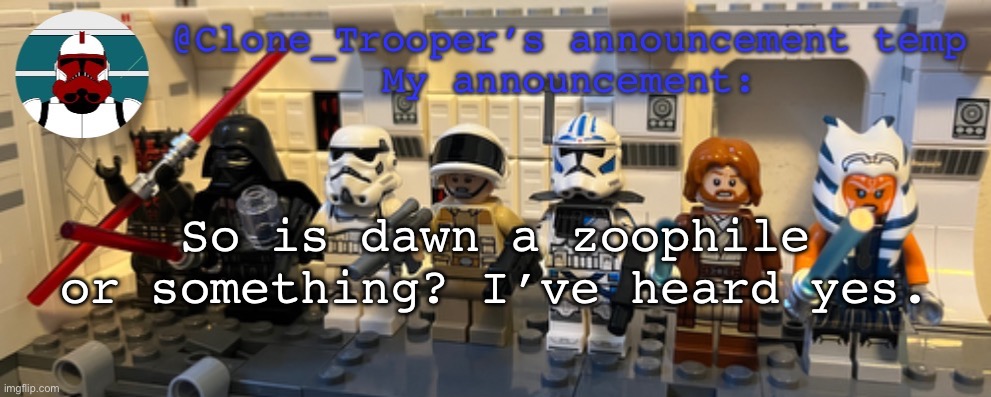 Clone_Trooper’s Lego announcement temp | So is dawn a zoophile or something? I’ve heard yes. | image tagged in clone_trooper s lego announcement temp | made w/ Imgflip meme maker