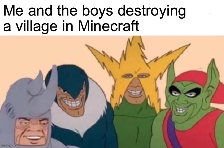 Always | Me and the boys destroying a village in Minecraft | image tagged in memes,me and the boys | made w/ Imgflip meme maker
