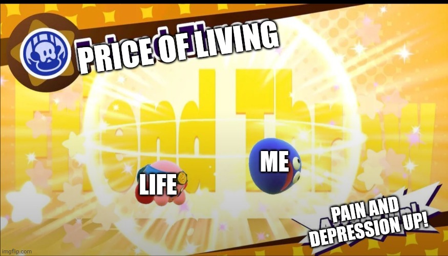 Literally me | PRICE OF LIVING; ME; LIFE; PAIN AND DEPRESSION UP! | image tagged in kirby throwing gooey | made w/ Imgflip meme maker
