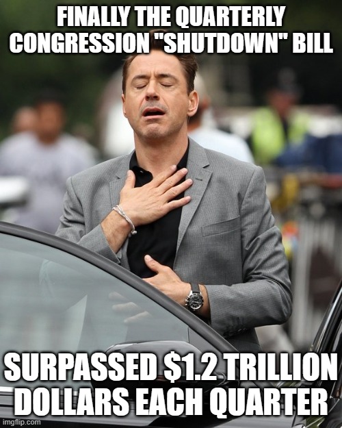 Relief | FINALLY THE QUARTERLY CONGRESSION "SHUTDOWN" BILL; SURPASSED $1.2 TRILLION DOLLARS EACH QUARTER | image tagged in relief | made w/ Imgflip meme maker
