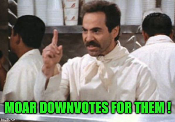 Sooper | MOAR DOWNVOTES FOR THEM ! | image tagged in soup nazi,funny memes,funny | made w/ Imgflip meme maker