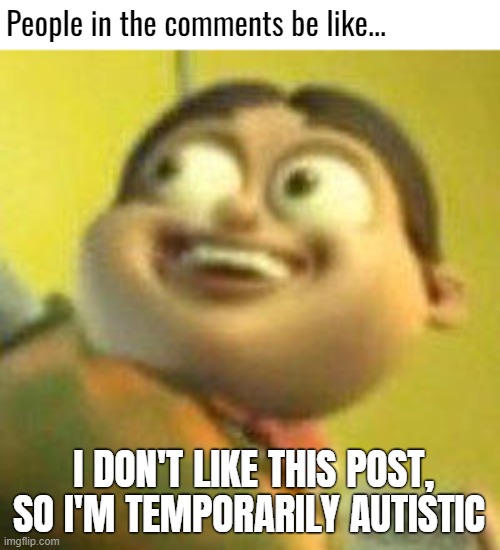 You know, suddenly all literally thinking and nit-picky, but on purpose | People in the comments be like... I DON'T LIKE THIS POST, SO I'M TEMPORARILY AUTISTIC | image tagged in autistic jimmy nutron,funny,comments | made w/ Imgflip meme maker