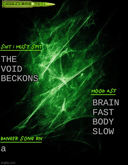 REGRWT | THE VOID BECKONS; BRAIN FAST BODY SLOW; a | image tagged in nuclear 50 cailber announcement | made w/ Imgflip meme maker