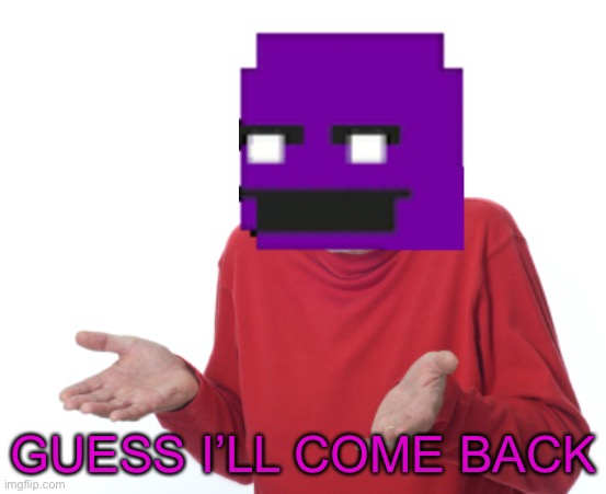 William afton be like | GUESS I’LL COME BACK | image tagged in guess i'll die,purple guy,william afton | made w/ Imgflip meme maker