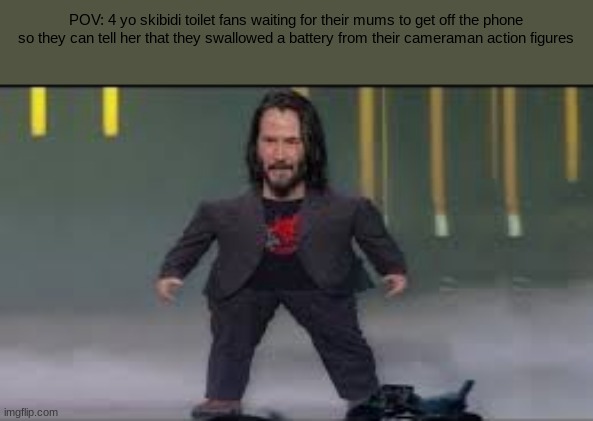 Oldest Skibidi toilet fan? | POV: 4 yo skibidi toilet fans waiting for their mums to get off the phone so they can tell her that they swallowed a battery from their cameraman action figures | image tagged in mini keanu reeves | made w/ Imgflip meme maker