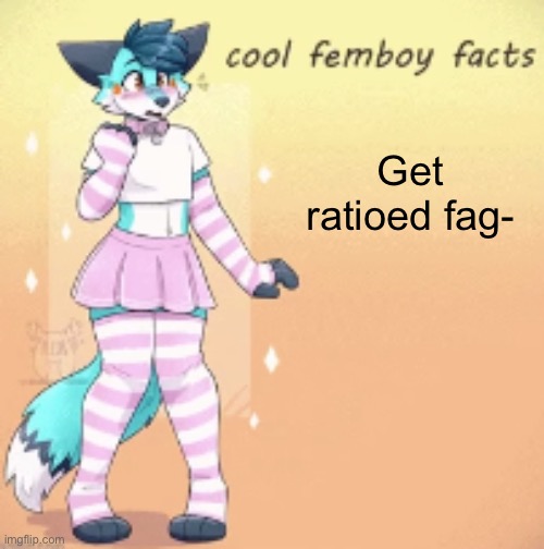 cool femboy facts | Get ratioed fag- | image tagged in cool femboy facts | made w/ Imgflip meme maker