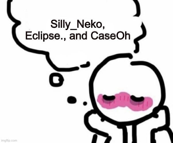 BLUSHY  BOIII | Silly_Neko, Eclipse., and CaseOh | image tagged in blushy boiii | made w/ Imgflip meme maker