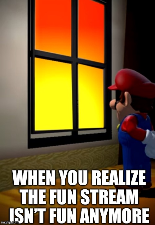 Can we just go back to regular good old memes | WHEN YOU REALIZE THE FUN STREAM ISN’T FUN ANYMORE | image tagged in mario staring at the window,memes | made w/ Imgflip meme maker