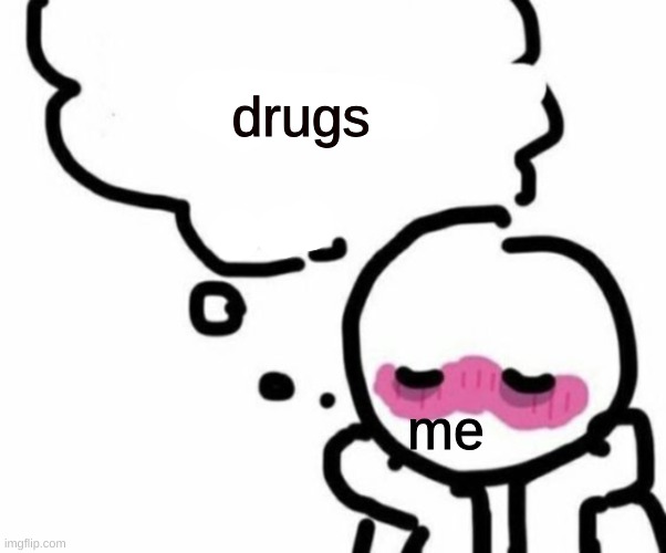 BLUSHY  BOIII | drugs; me | image tagged in blushy boiii | made w/ Imgflip meme maker