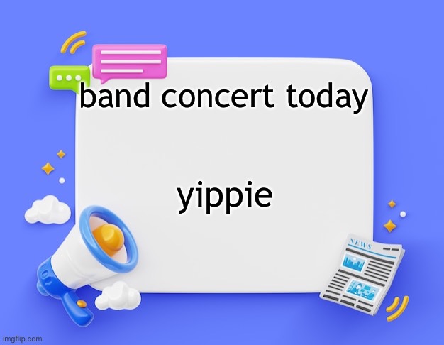(this concert will be the worst one) | band concert today; yippie | image tagged in facebook ahh announcement template | made w/ Imgflip meme maker