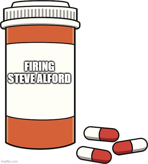 pill bottle | FIRING STEVE ALFORD | image tagged in pill bottle | made w/ Imgflip meme maker