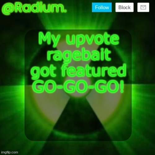 https://imgflip.com/i/8k24xv | My upvote ragebait got featured GO-GO-GO! | image tagged in radium template | made w/ Imgflip meme maker