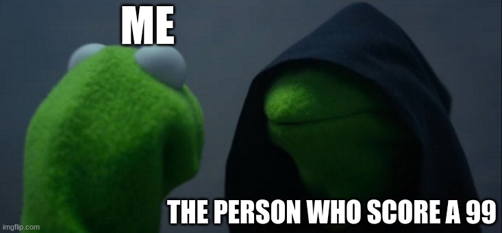 Smart kid score 99% | ME; THE PERSON WHO SCORE A 99 | image tagged in memes,evil kermit | made w/ Imgflip meme maker