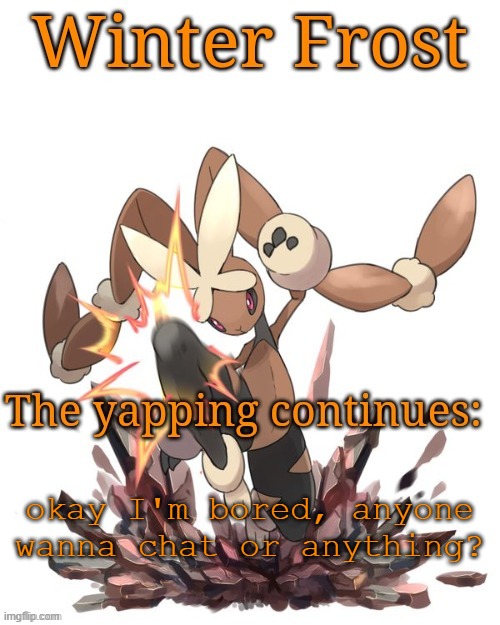 Winter frost lopunny template | okay I'm bored, anyone wanna chat or anything? | image tagged in winter frost lopunny template,lopunny | made w/ Imgflip meme maker