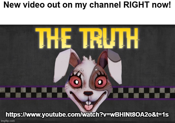 go check it out! | New video out on my channel RIGHT now! https://www.youtube.com/watch?v=wBHlNt8OA2o&t=1s | image tagged in fnaf,youtube,theory | made w/ Imgflip meme maker