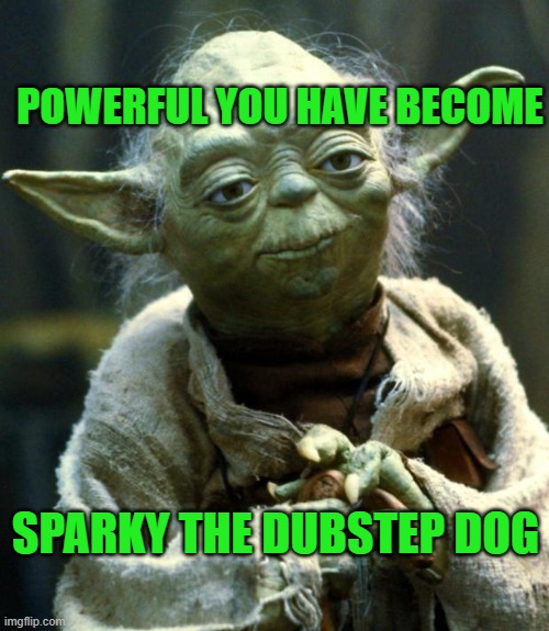 Star Wars Yoda Meme | POWERFUL YOU HAVE BECOME; SPARKY THE DUBSTEP DOG | image tagged in memes,star wars yoda | made w/ Imgflip meme maker