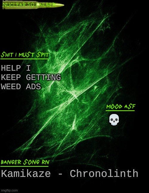 ouid | HELP I KEEP GETTING WEED ADS; 💀; Kamikaze - Chronolinth | image tagged in nuclear 50 cailber announcement | made w/ Imgflip meme maker