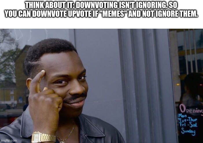 Im not ignoring it. I just downvoted it | THINK ABOUT IT: DOWNVOTING ISN'T IGNORING. SO YOU CAN DOWNVOTE UPVOTE IF "MEMES" AND NOT IGNORE THEM. | image tagged in memes,roll safe think about it | made w/ Imgflip meme maker