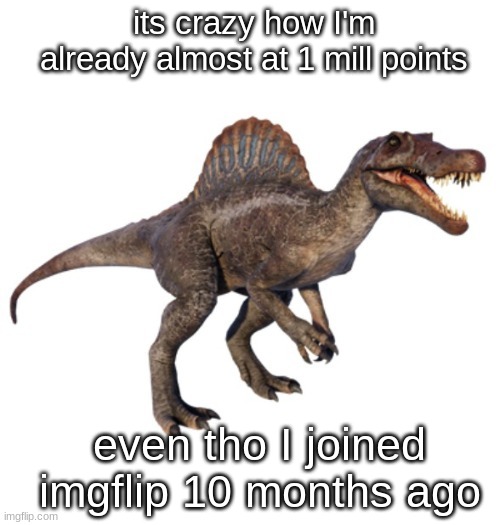 JPSpinoSaurus's other announcement temp | its crazy how I'm already almost at 1 mill points; even tho I joined imgflip 10 months ago | image tagged in jpspinosaurus's other announcement temp | made w/ Imgflip meme maker