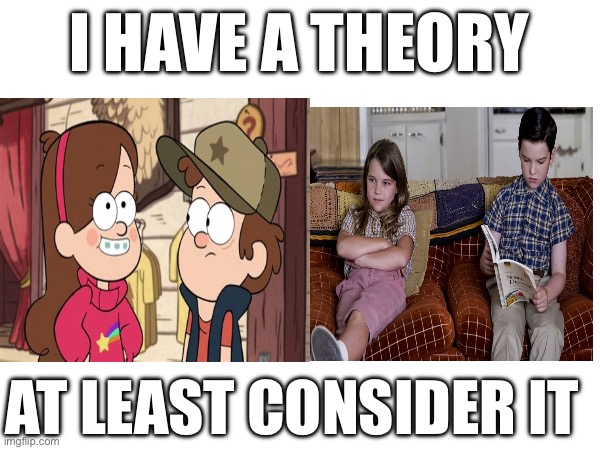 I HAVE A THEORY; AT LEAST CONSIDER IT | made w/ Imgflip meme maker