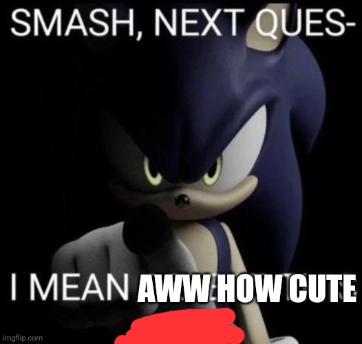Me when dawn posts ai generated cats | AWW HOW CUTE | image tagged in smash next quest- i mean delete this now | made w/ Imgflip meme maker