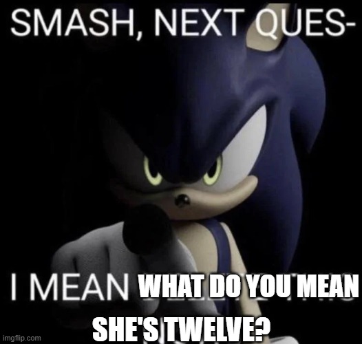 oh | WHAT DO YOU MEAN; SHE'S TWELVE? | image tagged in smash next quest- i mean delete this now | made w/ Imgflip meme maker