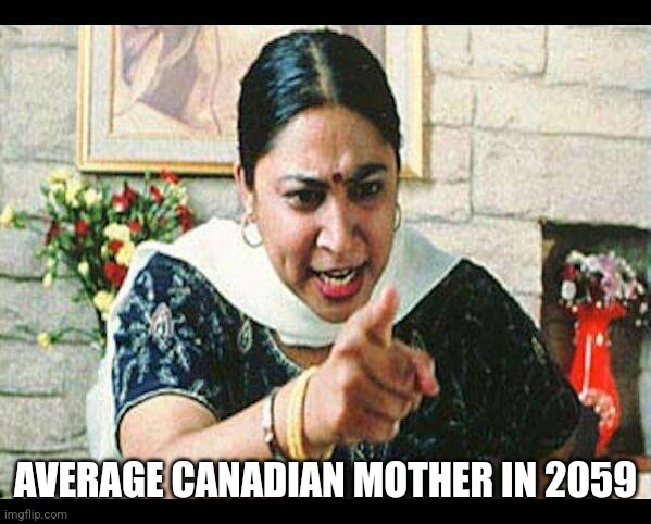 Angry Indian Mum  | AVERAGE CANADIAN MOTHER IN 2059 | image tagged in angry indian mum | made w/ Imgflip meme maker