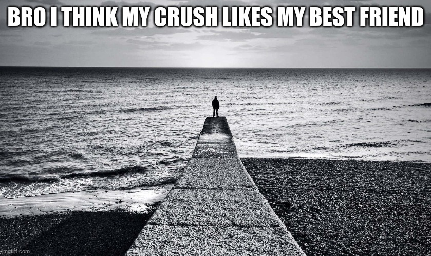 BRO I THINK MY CRUSH LIKES MY BEST FRIEND | image tagged in m | made w/ Imgflip meme maker