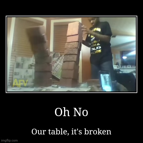 Oh No | Our table, it's broken | image tagged in funny,demotivationals,shitpost | made w/ Imgflip demotivational maker